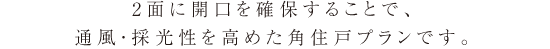 2面に開口を確保することで、通風・採光性を高めた角住戸プランです。