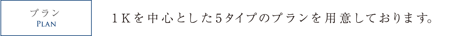 1Kを中心とした5タイプのプランを用意しております