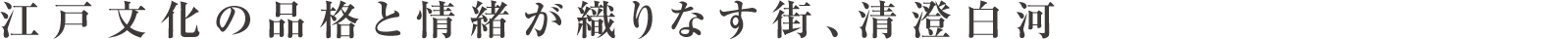 江戸文化の品格と情緒が織りなす街、清澄白河。